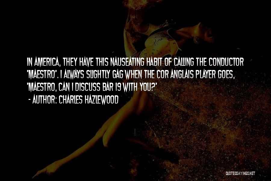 Charles Hazlewood Quotes: In America, They Have This Nauseating Habit Of Calling The Conductor 'maestro'. I Always Slightly Gag When The Cor Anglais