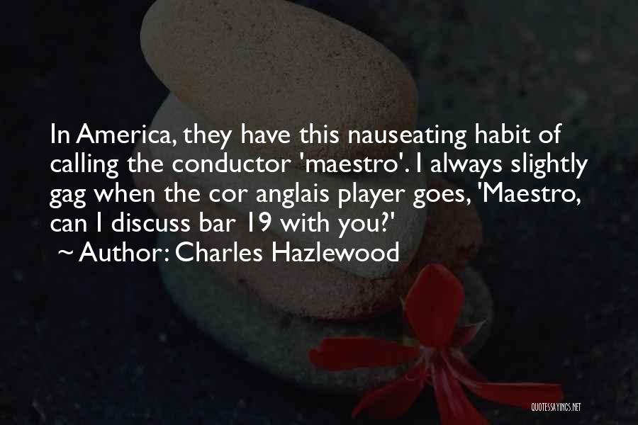 Charles Hazlewood Quotes: In America, They Have This Nauseating Habit Of Calling The Conductor 'maestro'. I Always Slightly Gag When The Cor Anglais