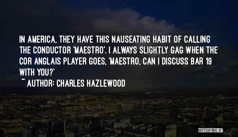 Charles Hazlewood Quotes: In America, They Have This Nauseating Habit Of Calling The Conductor 'maestro'. I Always Slightly Gag When The Cor Anglais