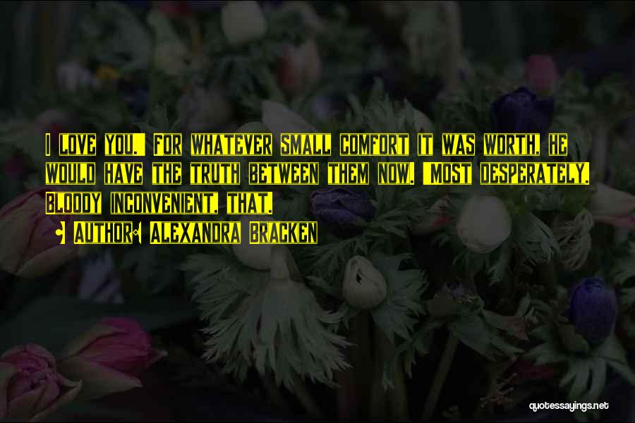 Alexandra Bracken Quotes: I Love You.' For Whatever Small Comfort It Was Worth, He Would Have The Truth Between Them Now. 'most Desperately.