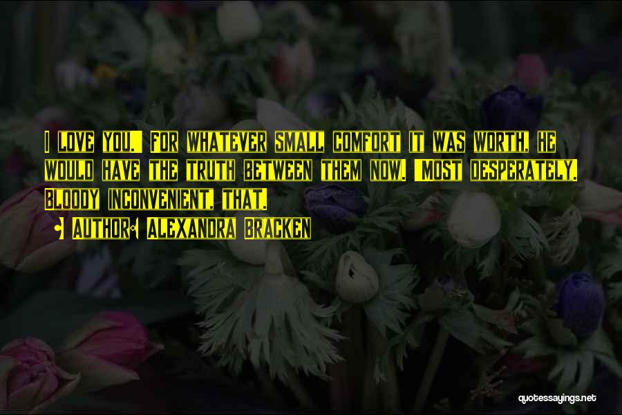 Alexandra Bracken Quotes: I Love You.' For Whatever Small Comfort It Was Worth, He Would Have The Truth Between Them Now. 'most Desperately.