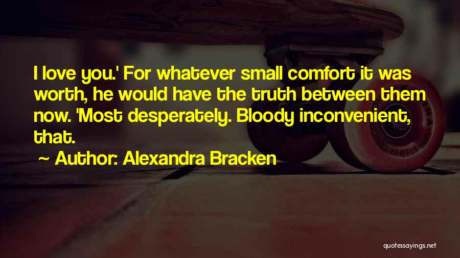 Alexandra Bracken Quotes: I Love You.' For Whatever Small Comfort It Was Worth, He Would Have The Truth Between Them Now. 'most Desperately.