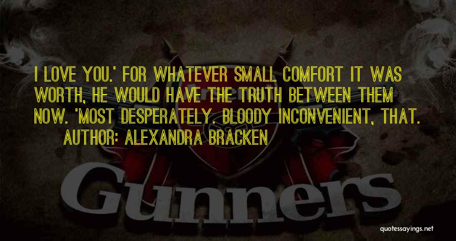 Alexandra Bracken Quotes: I Love You.' For Whatever Small Comfort It Was Worth, He Would Have The Truth Between Them Now. 'most Desperately.