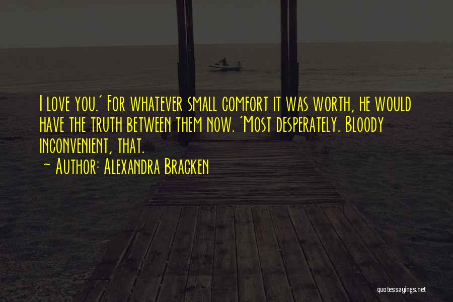 Alexandra Bracken Quotes: I Love You.' For Whatever Small Comfort It Was Worth, He Would Have The Truth Between Them Now. 'most Desperately.