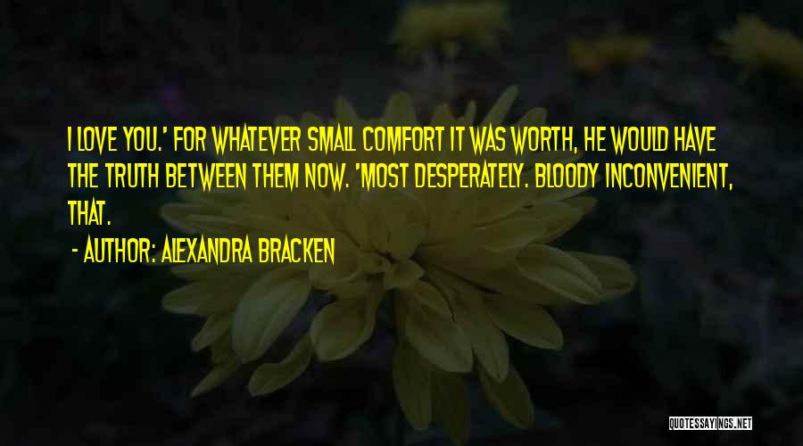 Alexandra Bracken Quotes: I Love You.' For Whatever Small Comfort It Was Worth, He Would Have The Truth Between Them Now. 'most Desperately.