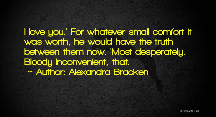 Alexandra Bracken Quotes: I Love You.' For Whatever Small Comfort It Was Worth, He Would Have The Truth Between Them Now. 'most Desperately.