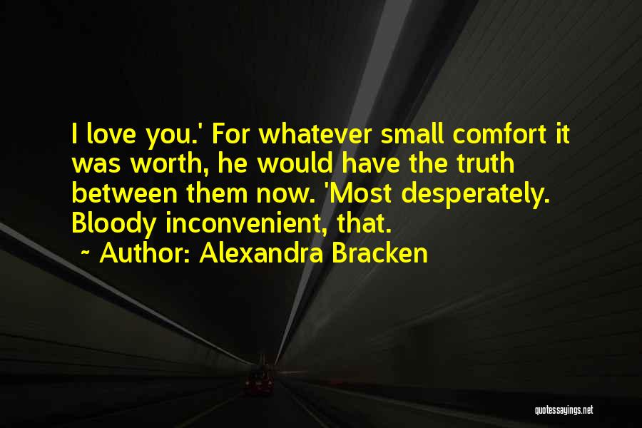 Alexandra Bracken Quotes: I Love You.' For Whatever Small Comfort It Was Worth, He Would Have The Truth Between Them Now. 'most Desperately.