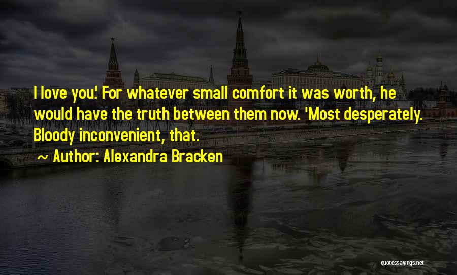 Alexandra Bracken Quotes: I Love You.' For Whatever Small Comfort It Was Worth, He Would Have The Truth Between Them Now. 'most Desperately.