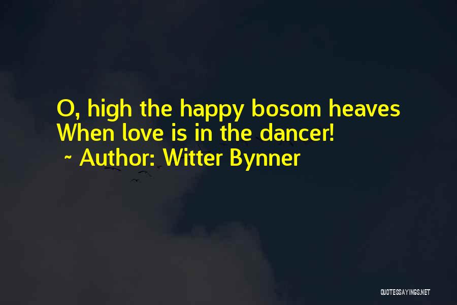 Witter Bynner Quotes: O, High The Happy Bosom Heaves When Love Is In The Dancer!