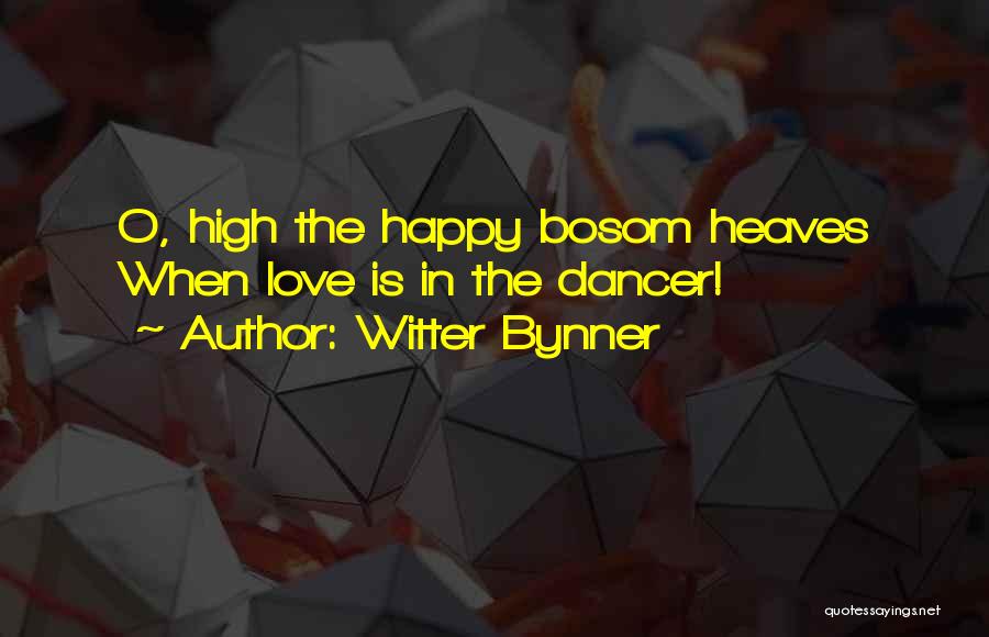 Witter Bynner Quotes: O, High The Happy Bosom Heaves When Love Is In The Dancer!