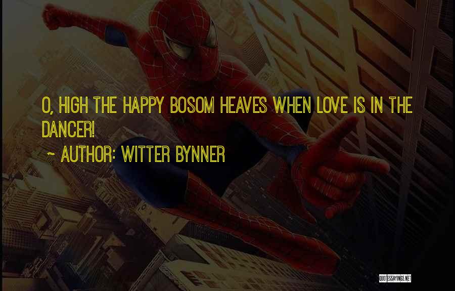 Witter Bynner Quotes: O, High The Happy Bosom Heaves When Love Is In The Dancer!