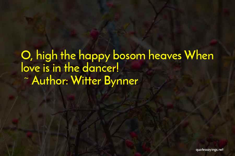 Witter Bynner Quotes: O, High The Happy Bosom Heaves When Love Is In The Dancer!