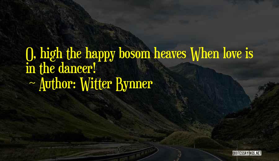 Witter Bynner Quotes: O, High The Happy Bosom Heaves When Love Is In The Dancer!