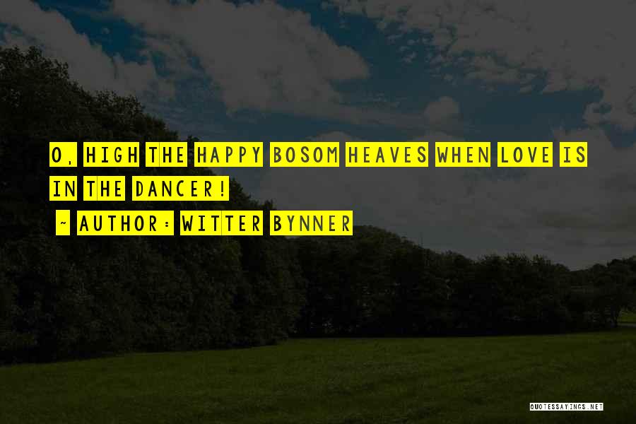 Witter Bynner Quotes: O, High The Happy Bosom Heaves When Love Is In The Dancer!