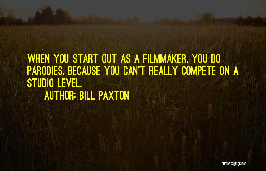 Bill Paxton Quotes: When You Start Out As A Filmmaker, You Do Parodies, Because You Can't Really Compete On A Studio Level.