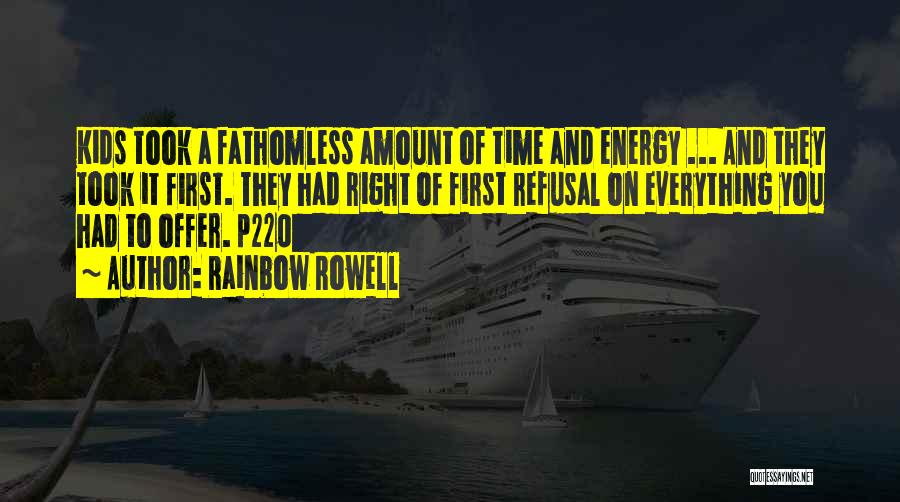 Rainbow Rowell Quotes: Kids Took A Fathomless Amount Of Time And Energy ... And They Took It First. They Had Right Of First