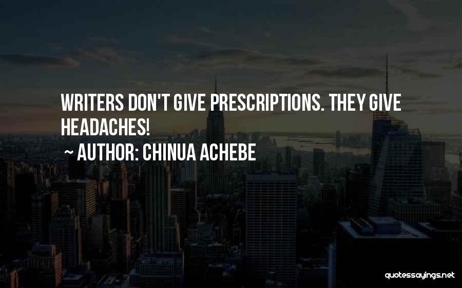 Chinua Achebe Quotes: Writers Don't Give Prescriptions. They Give Headaches!