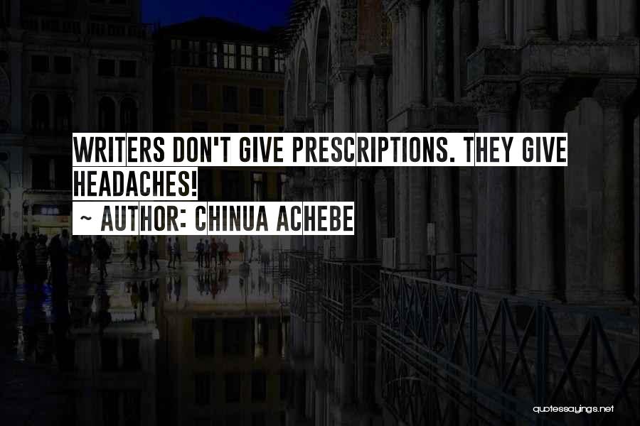 Chinua Achebe Quotes: Writers Don't Give Prescriptions. They Give Headaches!