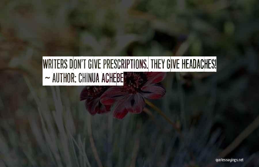 Chinua Achebe Quotes: Writers Don't Give Prescriptions. They Give Headaches!