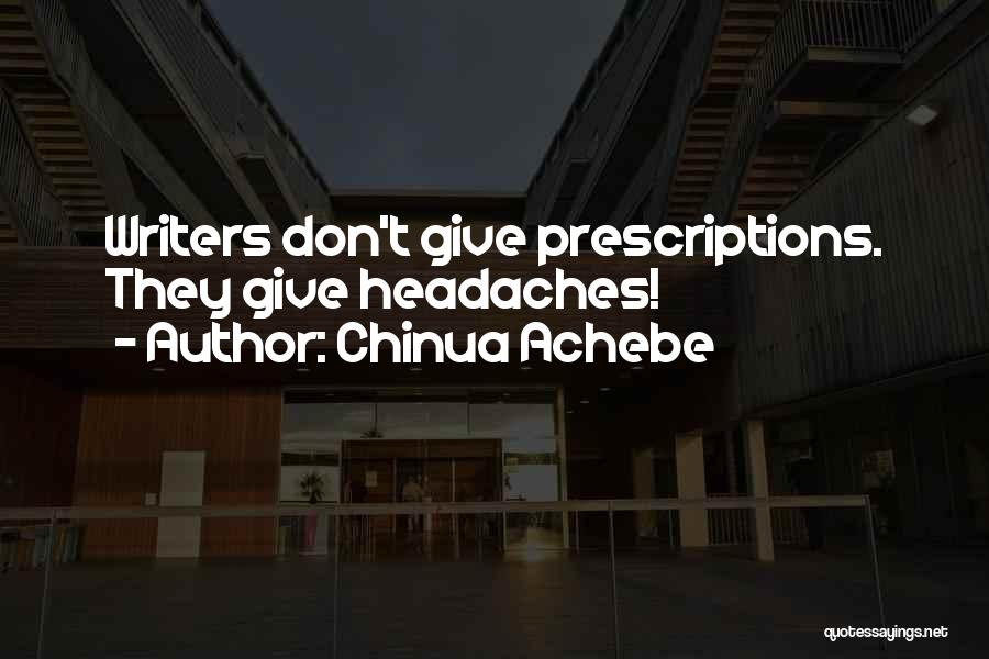 Chinua Achebe Quotes: Writers Don't Give Prescriptions. They Give Headaches!