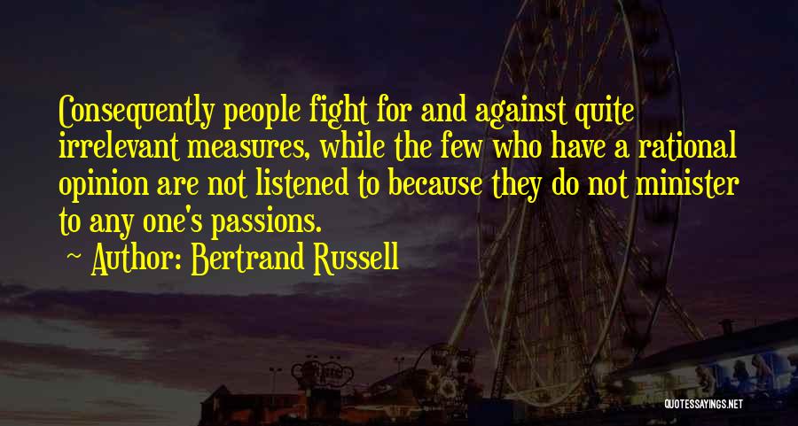 Bertrand Russell Quotes: Consequently People Fight For And Against Quite Irrelevant Measures, While The Few Who Have A Rational Opinion Are Not Listened