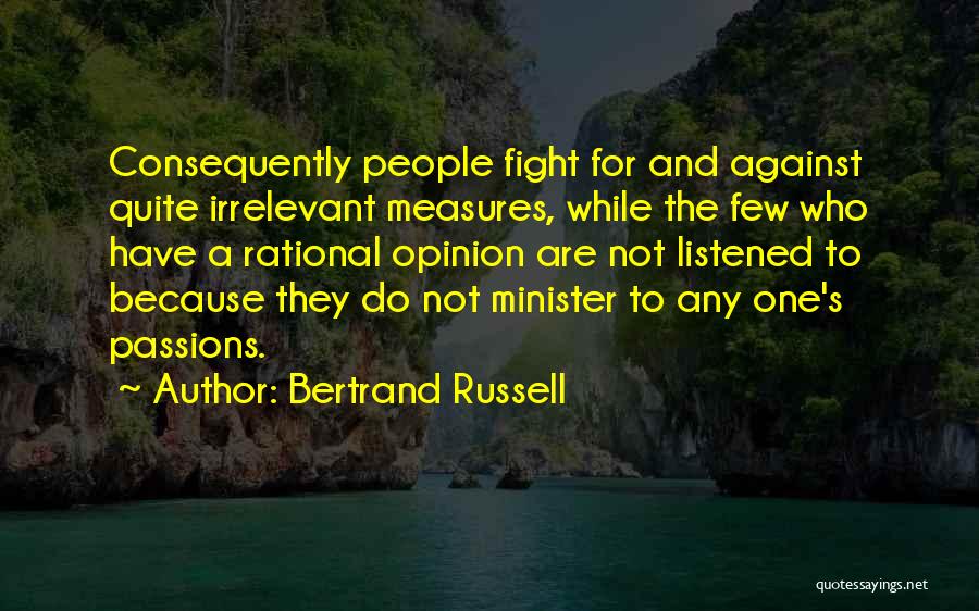 Bertrand Russell Quotes: Consequently People Fight For And Against Quite Irrelevant Measures, While The Few Who Have A Rational Opinion Are Not Listened