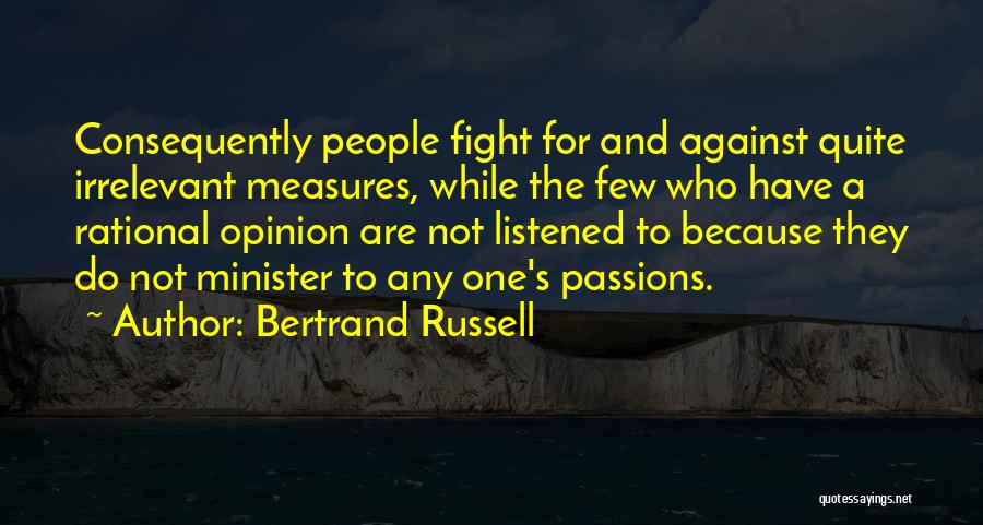 Bertrand Russell Quotes: Consequently People Fight For And Against Quite Irrelevant Measures, While The Few Who Have A Rational Opinion Are Not Listened
