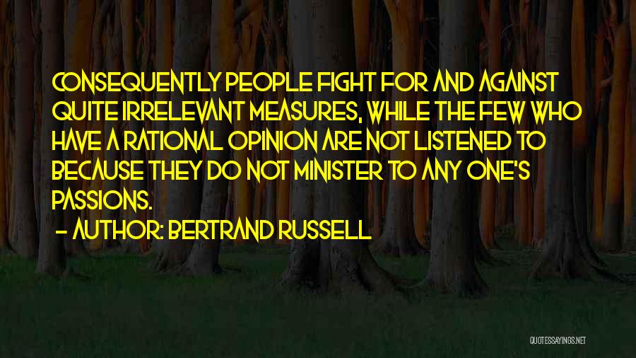 Bertrand Russell Quotes: Consequently People Fight For And Against Quite Irrelevant Measures, While The Few Who Have A Rational Opinion Are Not Listened