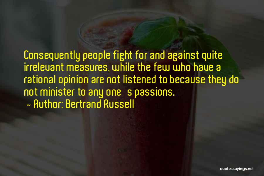 Bertrand Russell Quotes: Consequently People Fight For And Against Quite Irrelevant Measures, While The Few Who Have A Rational Opinion Are Not Listened