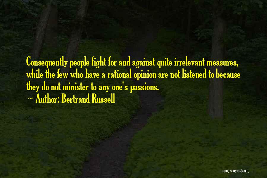 Bertrand Russell Quotes: Consequently People Fight For And Against Quite Irrelevant Measures, While The Few Who Have A Rational Opinion Are Not Listened