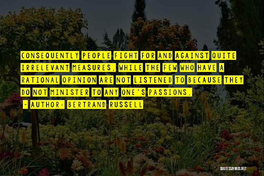 Bertrand Russell Quotes: Consequently People Fight For And Against Quite Irrelevant Measures, While The Few Who Have A Rational Opinion Are Not Listened