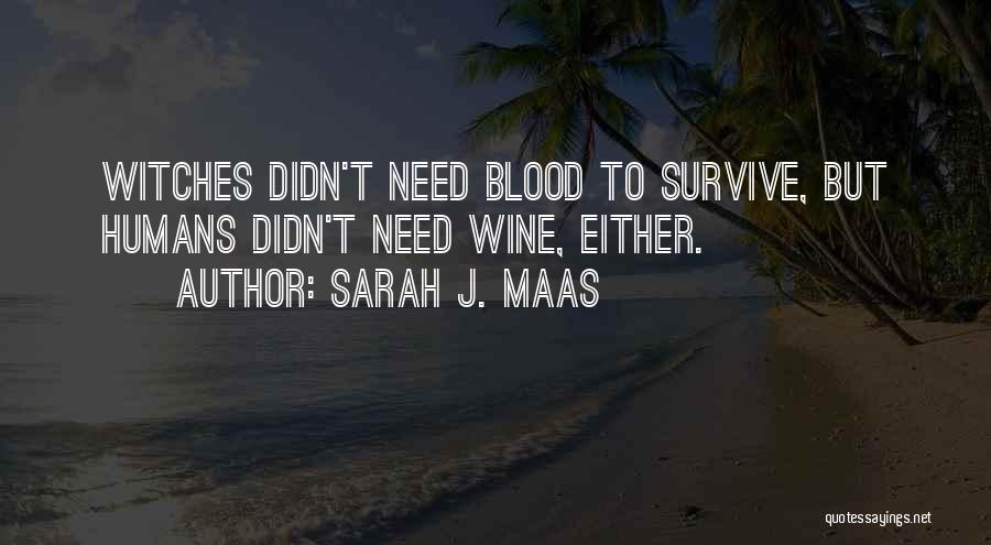 Sarah J. Maas Quotes: Witches Didn't Need Blood To Survive, But Humans Didn't Need Wine, Either.