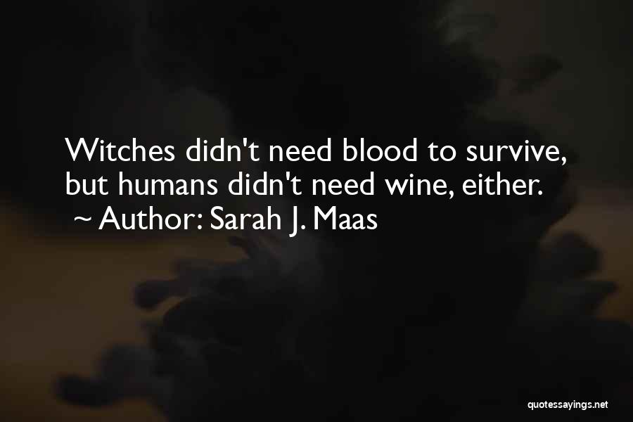 Sarah J. Maas Quotes: Witches Didn't Need Blood To Survive, But Humans Didn't Need Wine, Either.