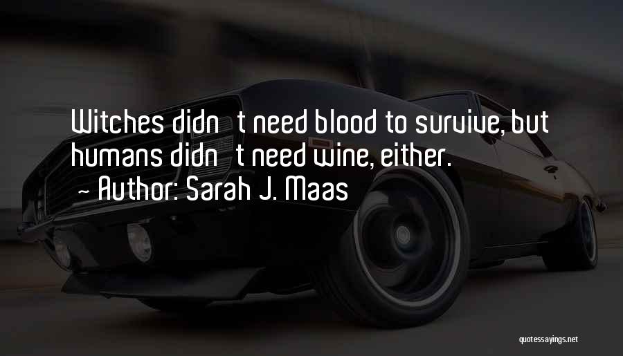 Sarah J. Maas Quotes: Witches Didn't Need Blood To Survive, But Humans Didn't Need Wine, Either.