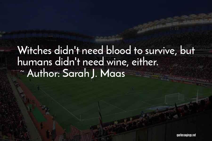 Sarah J. Maas Quotes: Witches Didn't Need Blood To Survive, But Humans Didn't Need Wine, Either.