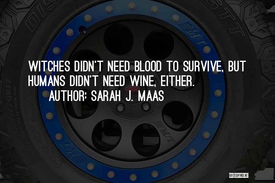 Sarah J. Maas Quotes: Witches Didn't Need Blood To Survive, But Humans Didn't Need Wine, Either.