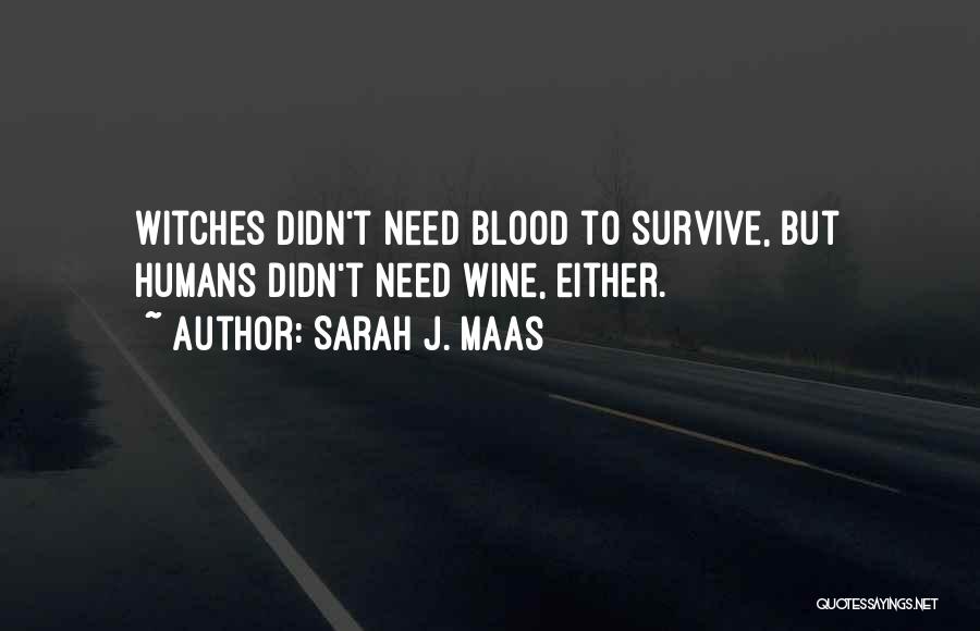 Sarah J. Maas Quotes: Witches Didn't Need Blood To Survive, But Humans Didn't Need Wine, Either.