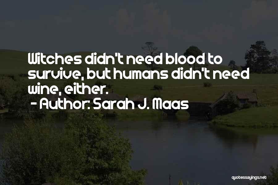 Sarah J. Maas Quotes: Witches Didn't Need Blood To Survive, But Humans Didn't Need Wine, Either.