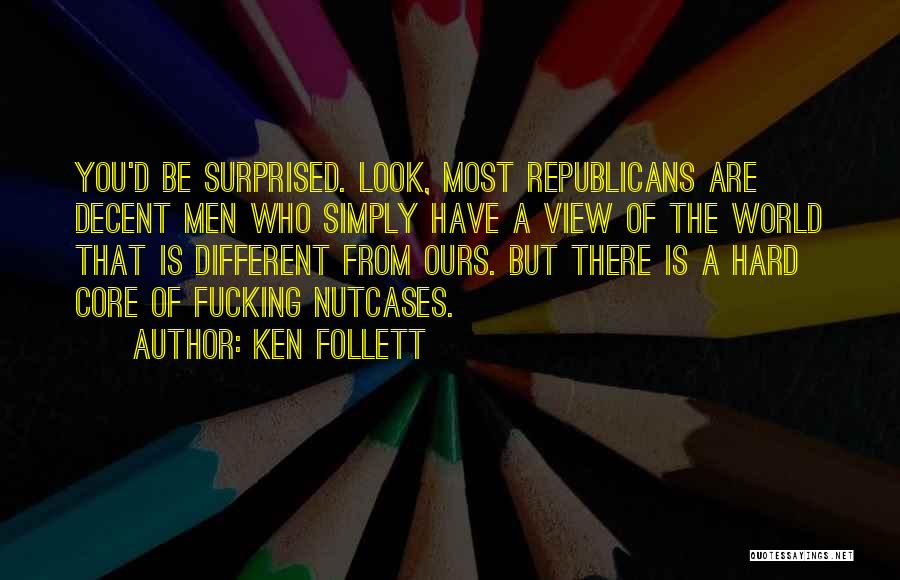 Ken Follett Quotes: You'd Be Surprised. Look, Most Republicans Are Decent Men Who Simply Have A View Of The World That Is Different