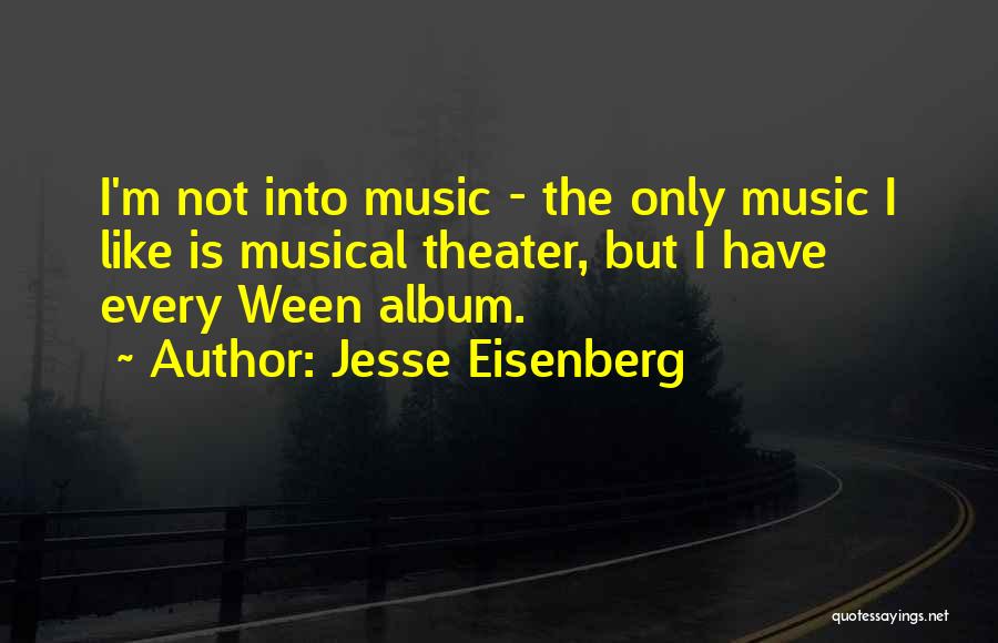 Jesse Eisenberg Quotes: I'm Not Into Music - The Only Music I Like Is Musical Theater, But I Have Every Ween Album.