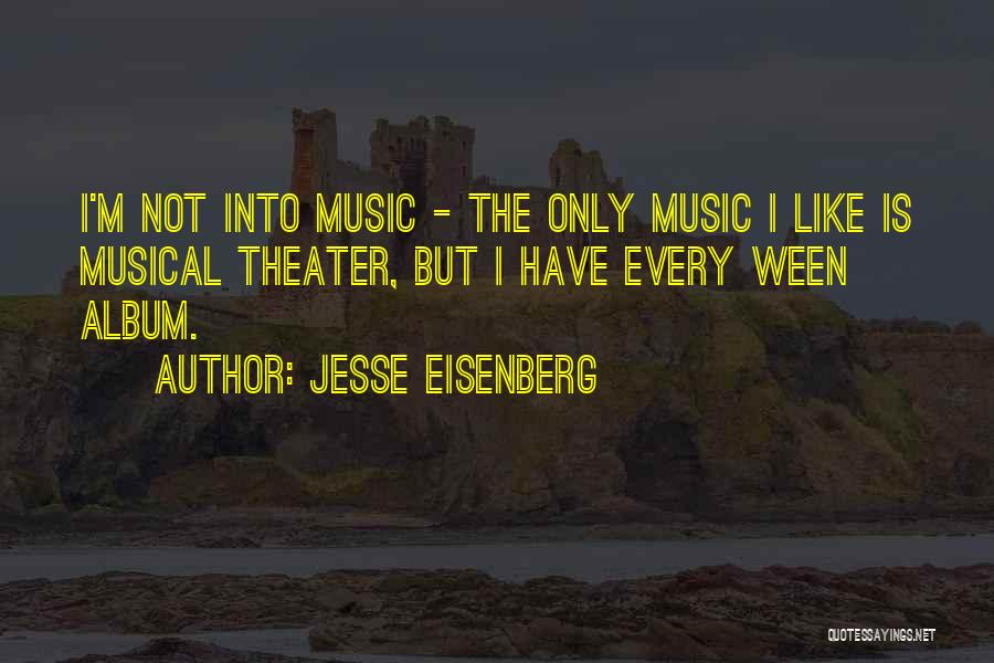 Jesse Eisenberg Quotes: I'm Not Into Music - The Only Music I Like Is Musical Theater, But I Have Every Ween Album.