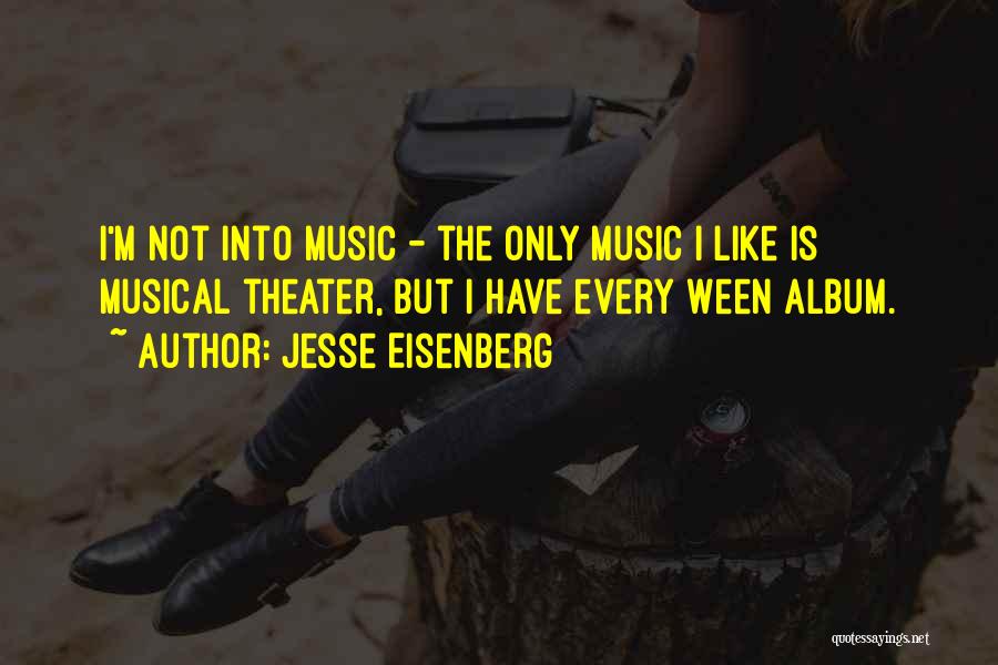 Jesse Eisenberg Quotes: I'm Not Into Music - The Only Music I Like Is Musical Theater, But I Have Every Ween Album.