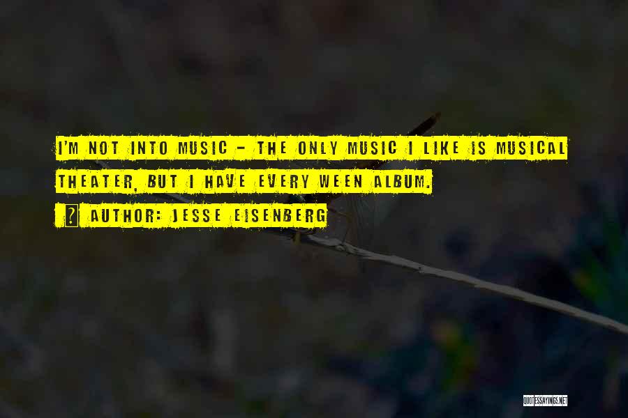 Jesse Eisenberg Quotes: I'm Not Into Music - The Only Music I Like Is Musical Theater, But I Have Every Ween Album.