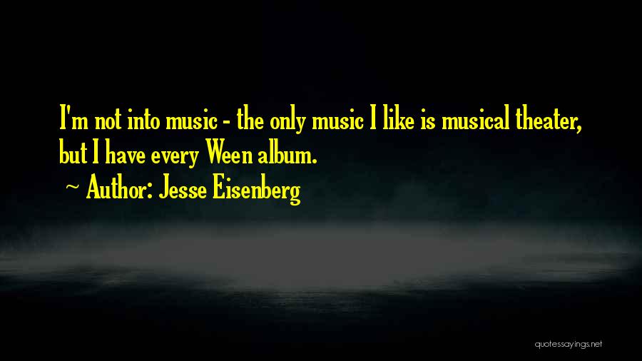 Jesse Eisenberg Quotes: I'm Not Into Music - The Only Music I Like Is Musical Theater, But I Have Every Ween Album.