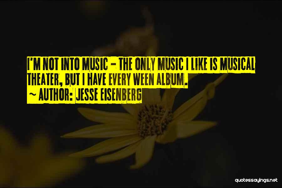 Jesse Eisenberg Quotes: I'm Not Into Music - The Only Music I Like Is Musical Theater, But I Have Every Ween Album.