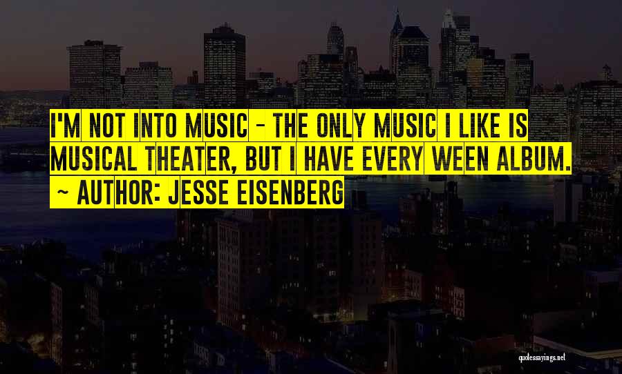 Jesse Eisenberg Quotes: I'm Not Into Music - The Only Music I Like Is Musical Theater, But I Have Every Ween Album.