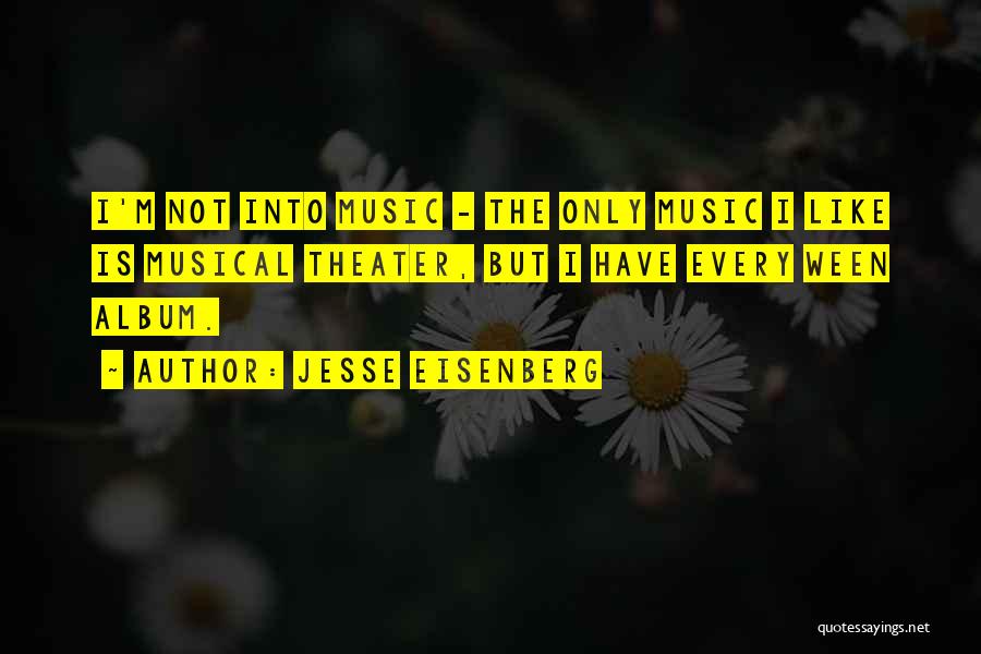Jesse Eisenberg Quotes: I'm Not Into Music - The Only Music I Like Is Musical Theater, But I Have Every Ween Album.