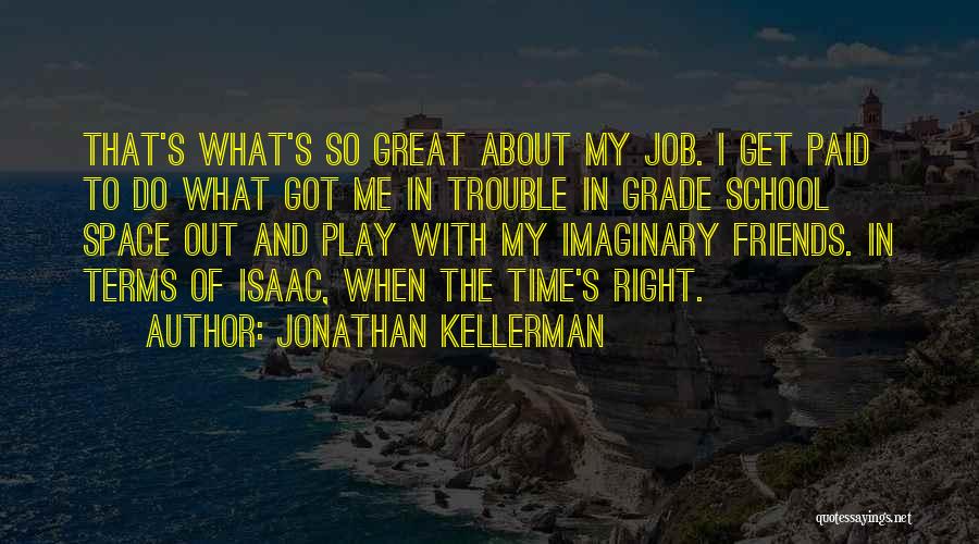 Jonathan Kellerman Quotes: That's What's So Great About My Job. I Get Paid To Do What Got Me In Trouble In Grade School