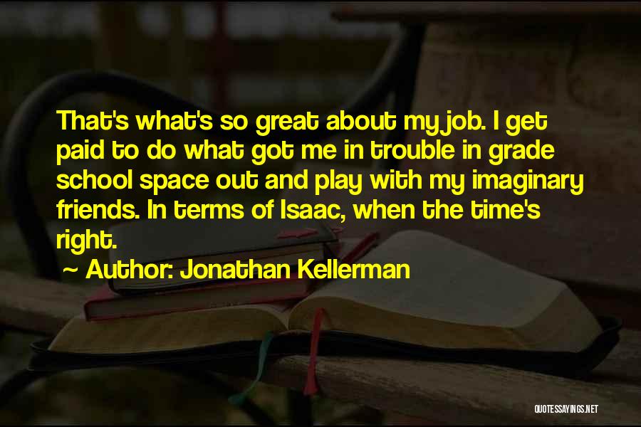 Jonathan Kellerman Quotes: That's What's So Great About My Job. I Get Paid To Do What Got Me In Trouble In Grade School