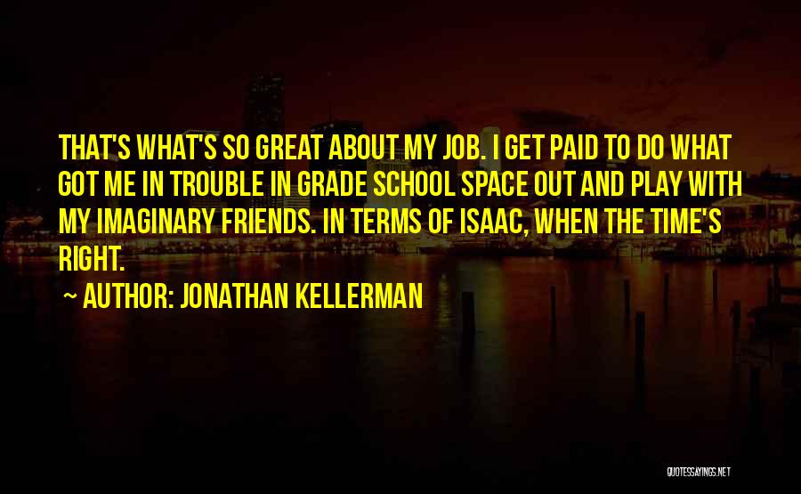 Jonathan Kellerman Quotes: That's What's So Great About My Job. I Get Paid To Do What Got Me In Trouble In Grade School